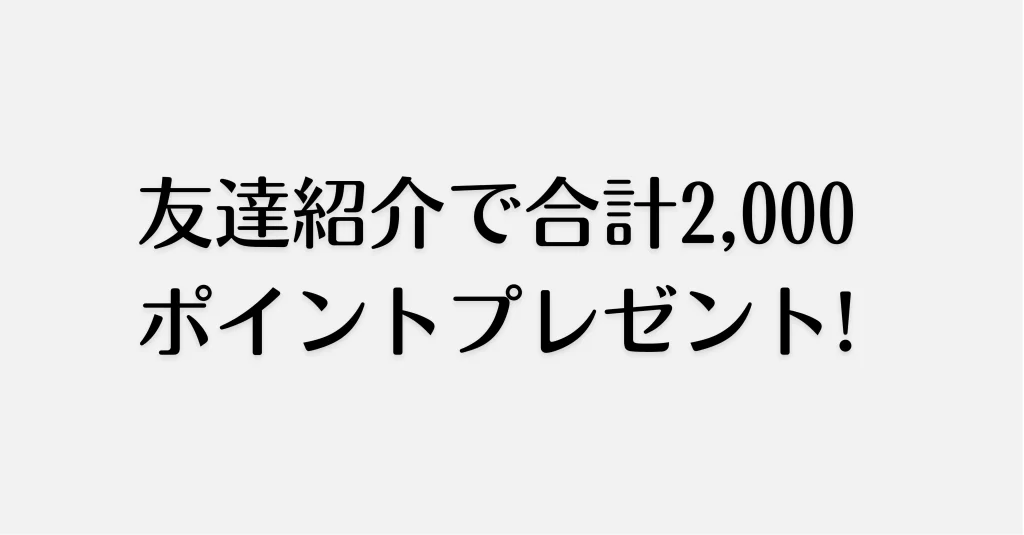 友達紹介で合計2,000ポイントプレゼント!